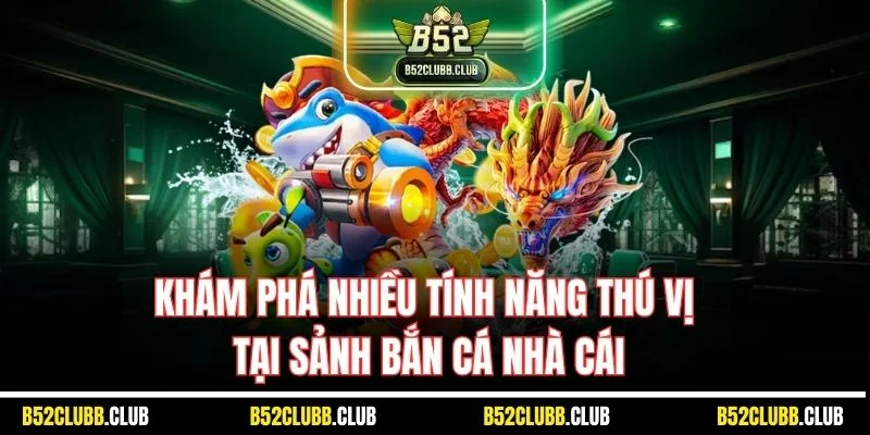 Khám phá nhiều tính năng thú vị tại sảnh bắn cá nhà cái