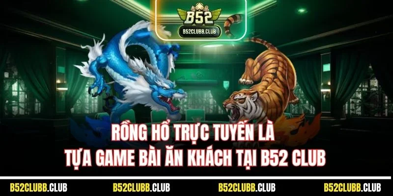 Rồng hổ trực tuyến là tựa game bài ăn khách tại B52 Club