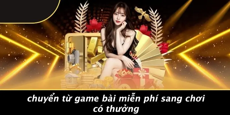 Chuyển Từ Game Bài Miễn Phí Sang Chơi Có Thưởng